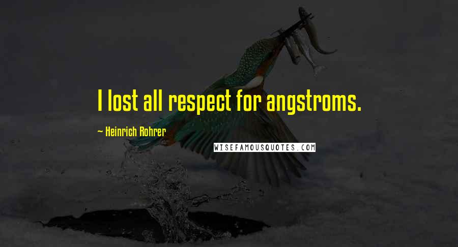 Heinrich Rohrer Quotes: I lost all respect for angstroms.