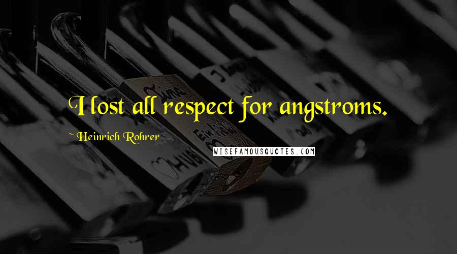 Heinrich Rohrer Quotes: I lost all respect for angstroms.