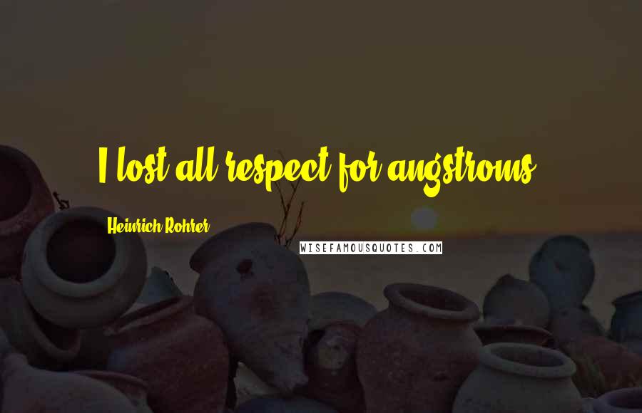 Heinrich Rohrer Quotes: I lost all respect for angstroms.