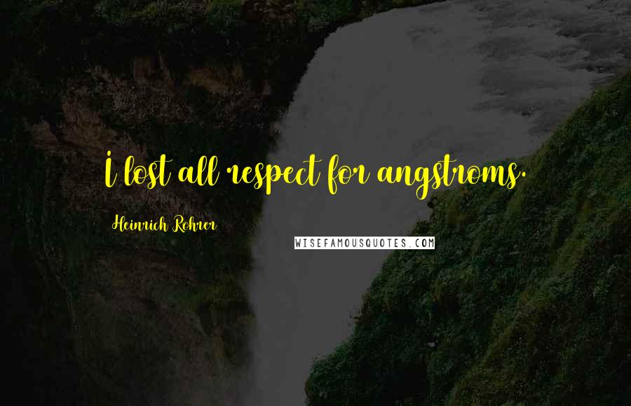 Heinrich Rohrer Quotes: I lost all respect for angstroms.