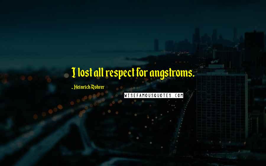 Heinrich Rohrer Quotes: I lost all respect for angstroms.