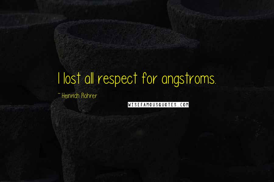 Heinrich Rohrer Quotes: I lost all respect for angstroms.