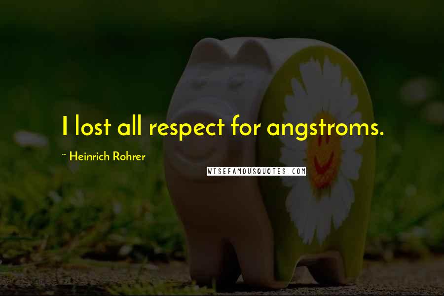 Heinrich Rohrer Quotes: I lost all respect for angstroms.