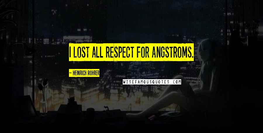 Heinrich Rohrer Quotes: I lost all respect for angstroms.