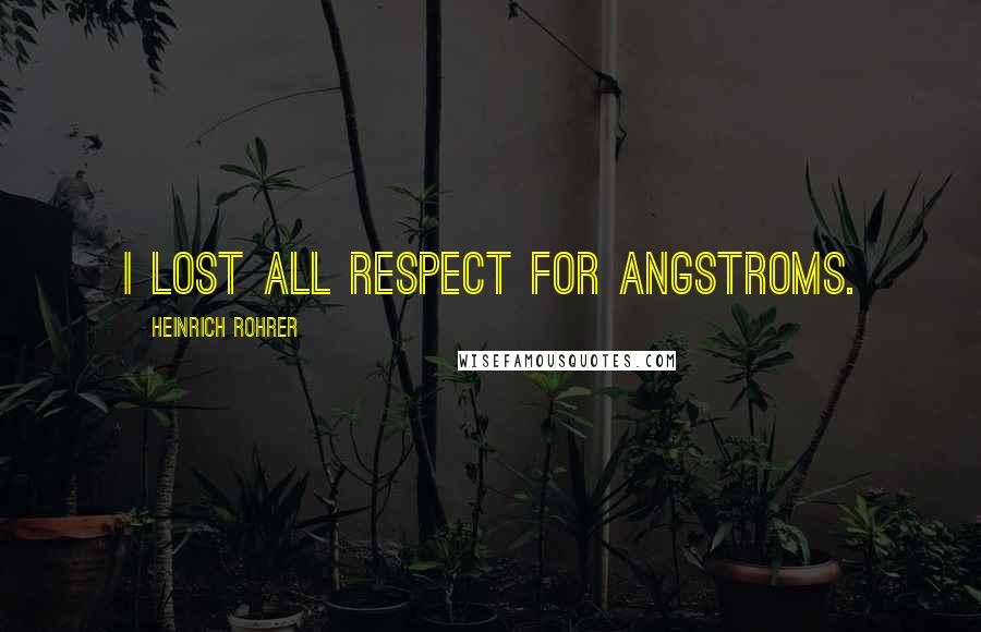 Heinrich Rohrer Quotes: I lost all respect for angstroms.