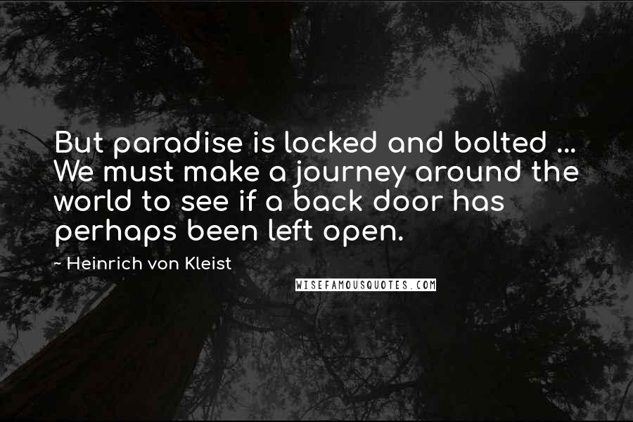 Heinrich Von Kleist Quotes: But paradise is locked and bolted ... We must make a journey around the world to see if a back door has perhaps been left open.