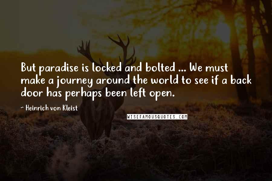 Heinrich Von Kleist Quotes: But paradise is locked and bolted ... We must make a journey around the world to see if a back door has perhaps been left open.