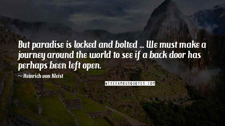 Heinrich Von Kleist Quotes: But paradise is locked and bolted ... We must make a journey around the world to see if a back door has perhaps been left open.