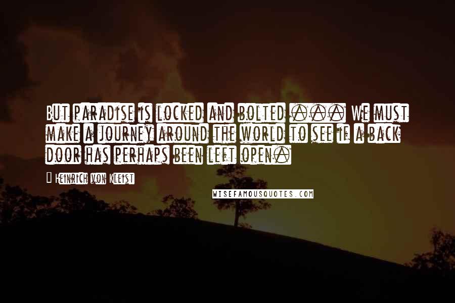 Heinrich Von Kleist Quotes: But paradise is locked and bolted ... We must make a journey around the world to see if a back door has perhaps been left open.