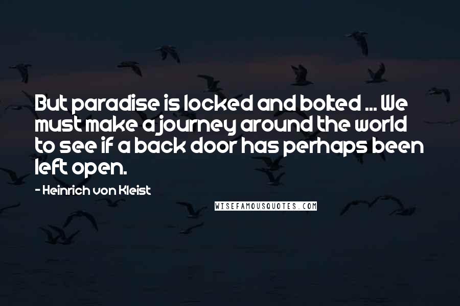 Heinrich Von Kleist Quotes: But paradise is locked and bolted ... We must make a journey around the world to see if a back door has perhaps been left open.