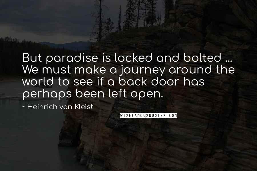 Heinrich Von Kleist Quotes: But paradise is locked and bolted ... We must make a journey around the world to see if a back door has perhaps been left open.