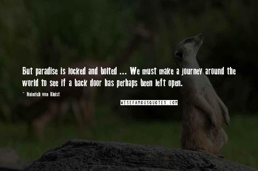 Heinrich Von Kleist Quotes: But paradise is locked and bolted ... We must make a journey around the world to see if a back door has perhaps been left open.