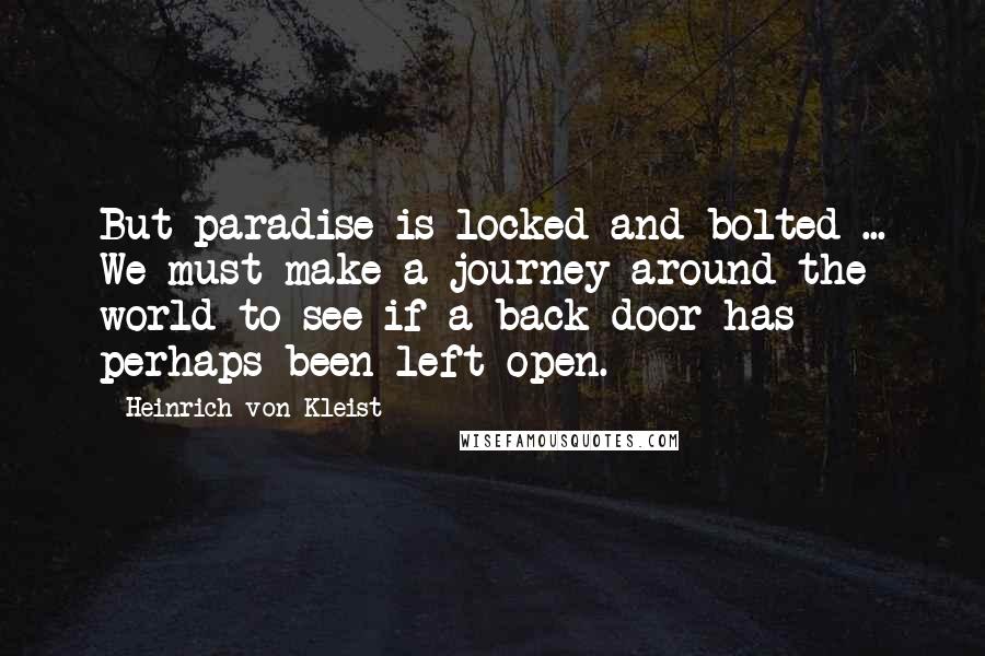 Heinrich Von Kleist Quotes: But paradise is locked and bolted ... We must make a journey around the world to see if a back door has perhaps been left open.