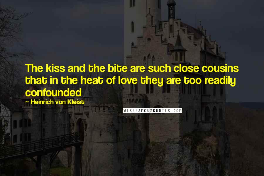 Heinrich Von Kleist Quotes: The kiss and the bite are such close cousins that in the heat of love they are too readily confounded