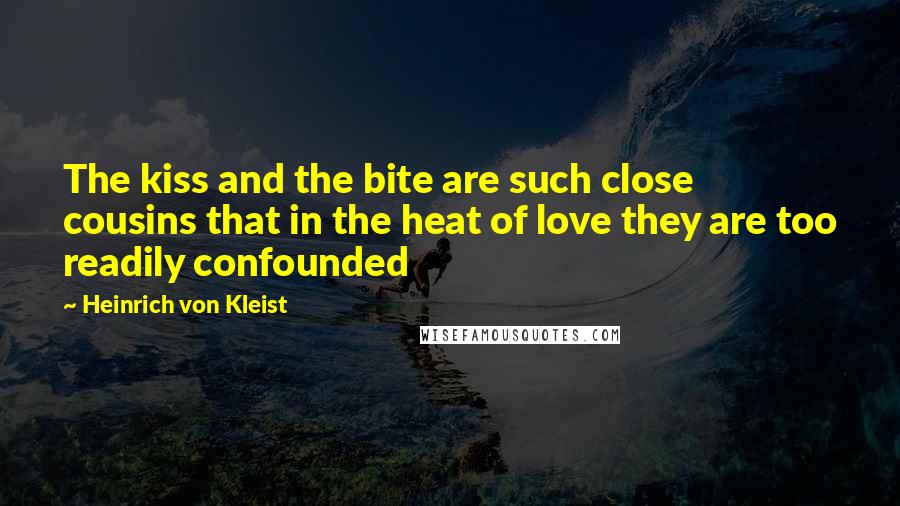 Heinrich Von Kleist Quotes: The kiss and the bite are such close cousins that in the heat of love they are too readily confounded