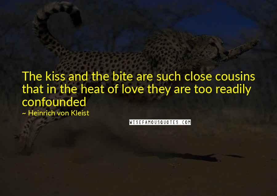 Heinrich Von Kleist Quotes: The kiss and the bite are such close cousins that in the heat of love they are too readily confounded