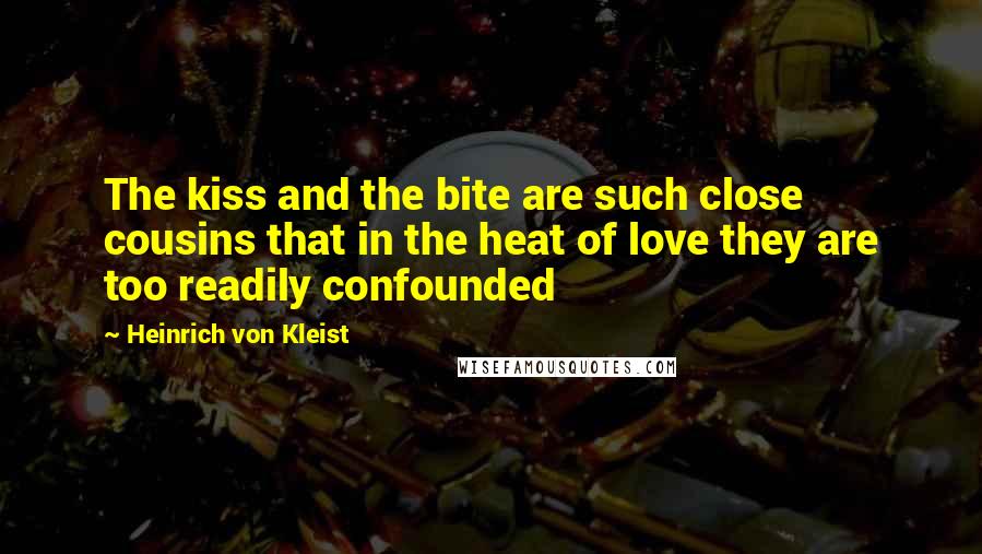 Heinrich Von Kleist Quotes: The kiss and the bite are such close cousins that in the heat of love they are too readily confounded