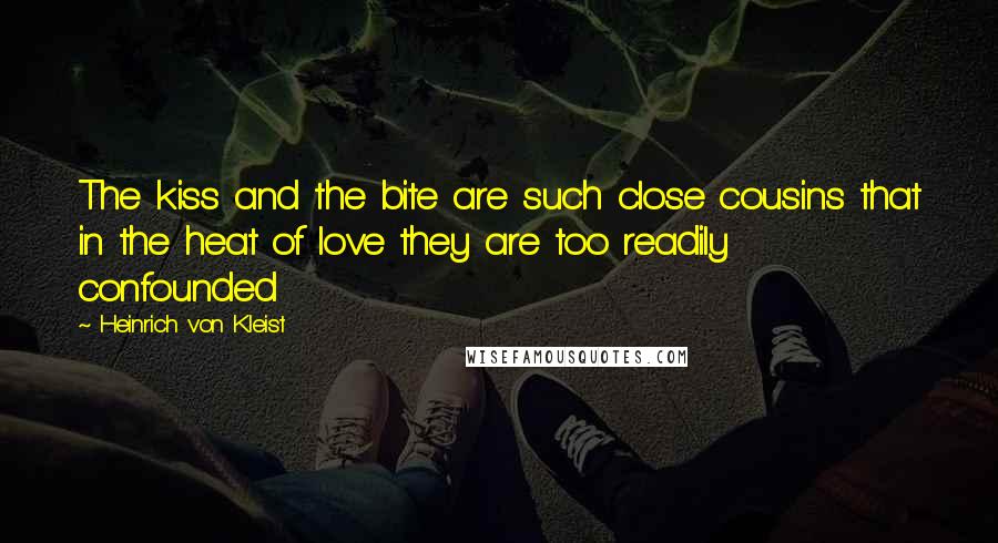 Heinrich Von Kleist Quotes: The kiss and the bite are such close cousins that in the heat of love they are too readily confounded