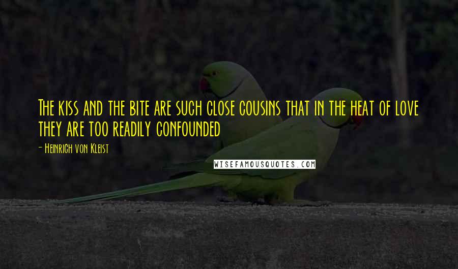 Heinrich Von Kleist Quotes: The kiss and the bite are such close cousins that in the heat of love they are too readily confounded