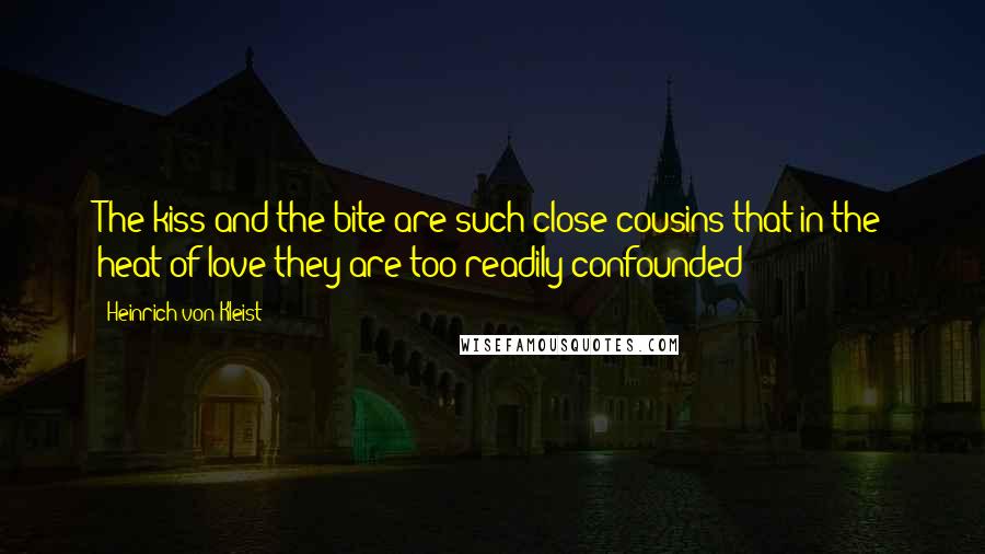 Heinrich Von Kleist Quotes: The kiss and the bite are such close cousins that in the heat of love they are too readily confounded