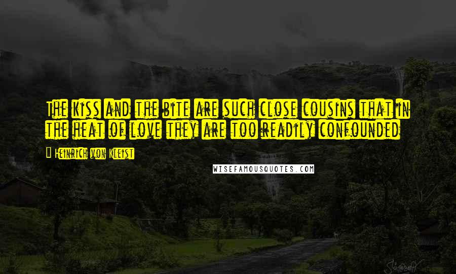 Heinrich Von Kleist Quotes: The kiss and the bite are such close cousins that in the heat of love they are too readily confounded