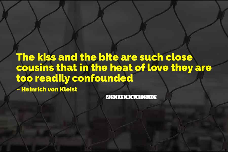 Heinrich Von Kleist Quotes: The kiss and the bite are such close cousins that in the heat of love they are too readily confounded