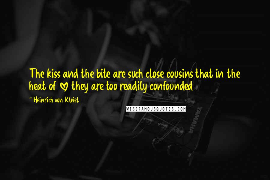 Heinrich Von Kleist Quotes: The kiss and the bite are such close cousins that in the heat of love they are too readily confounded