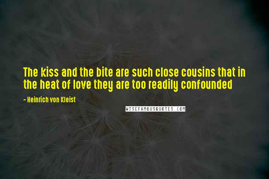 Heinrich Von Kleist Quotes: The kiss and the bite are such close cousins that in the heat of love they are too readily confounded