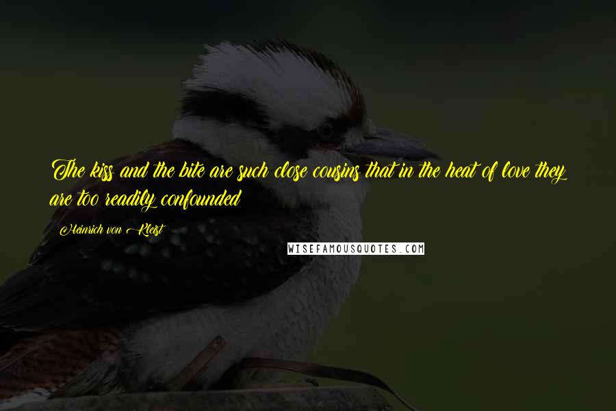 Heinrich Von Kleist Quotes: The kiss and the bite are such close cousins that in the heat of love they are too readily confounded