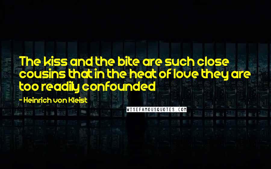 Heinrich Von Kleist Quotes: The kiss and the bite are such close cousins that in the heat of love they are too readily confounded