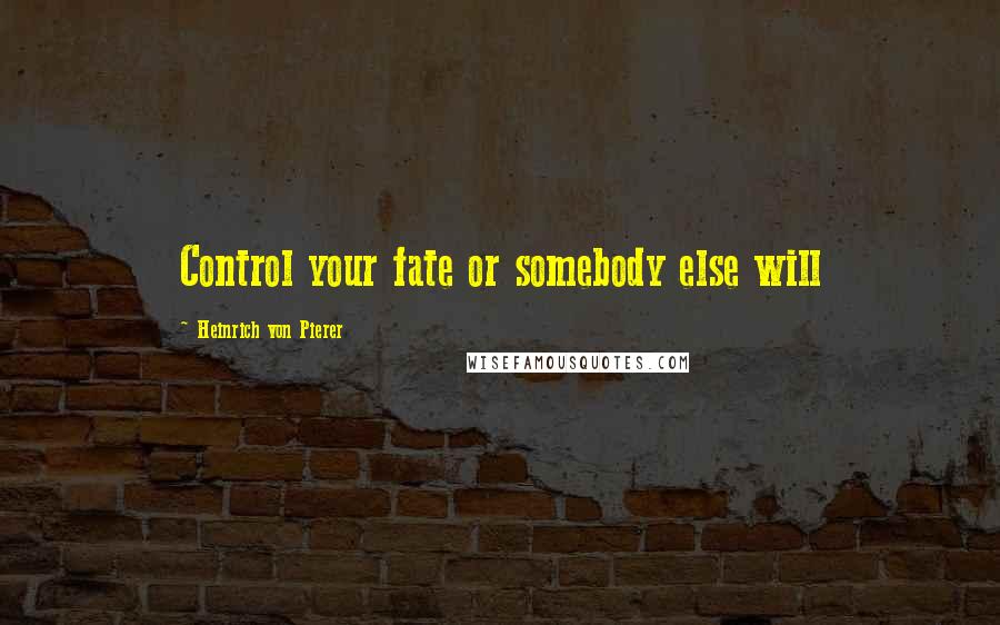 Heinrich Von Pierer Quotes: Control your fate or somebody else will