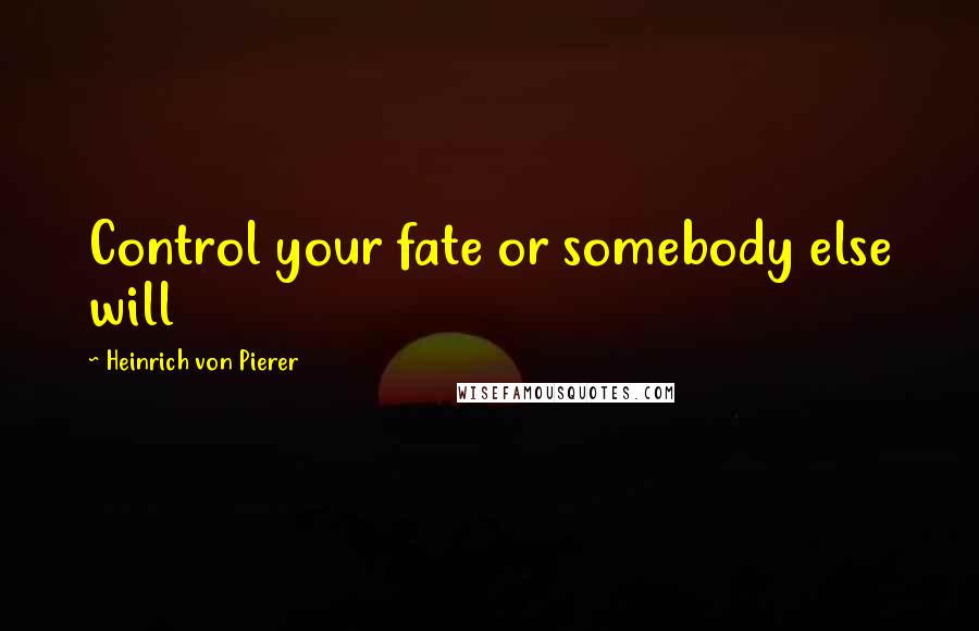 Heinrich Von Pierer Quotes: Control your fate or somebody else will