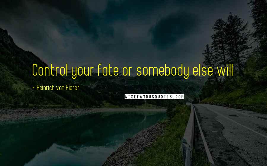 Heinrich Von Pierer Quotes: Control your fate or somebody else will