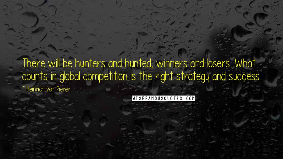 Heinrich Von Pierer Quotes: There will be hunters and hunted, winners and losers. What counts in global competition is the right strategy and success.