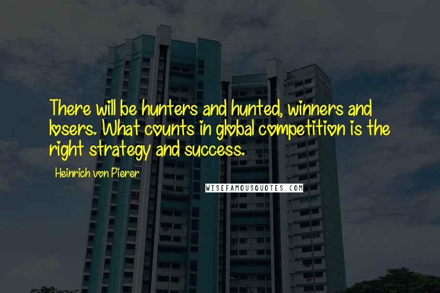 Heinrich Von Pierer Quotes: There will be hunters and hunted, winners and losers. What counts in global competition is the right strategy and success.