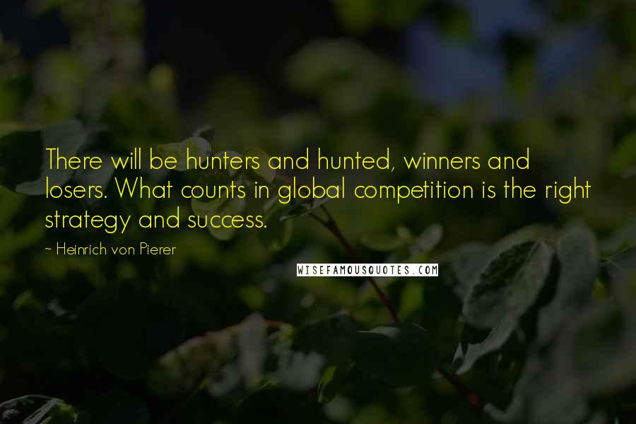 Heinrich Von Pierer Quotes: There will be hunters and hunted, winners and losers. What counts in global competition is the right strategy and success.