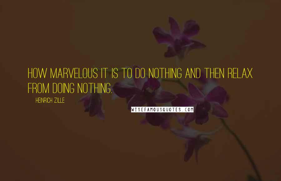 Heinrich Zille Quotes: How marvelous it is to do nothing and then relax from doing nothing.