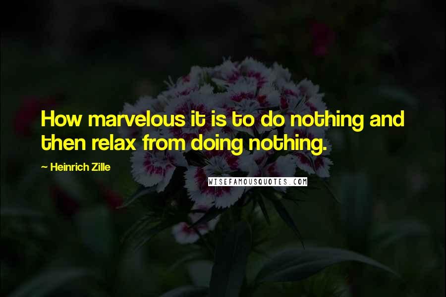 Heinrich Zille Quotes: How marvelous it is to do nothing and then relax from doing nothing.