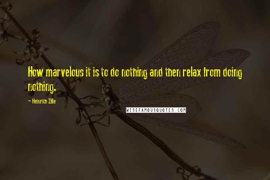 Heinrich Zille Quotes: How marvelous it is to do nothing and then relax from doing nothing.