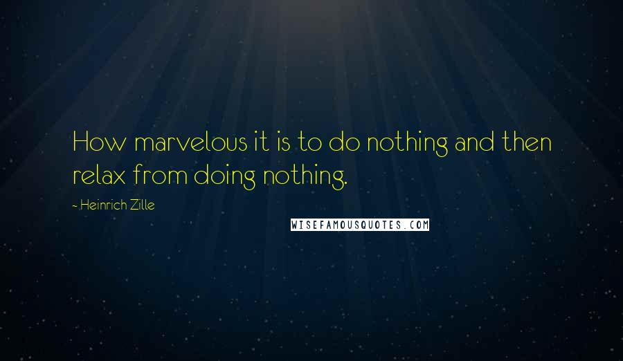 Heinrich Zille Quotes: How marvelous it is to do nothing and then relax from doing nothing.