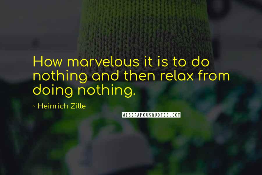 Heinrich Zille Quotes: How marvelous it is to do nothing and then relax from doing nothing.