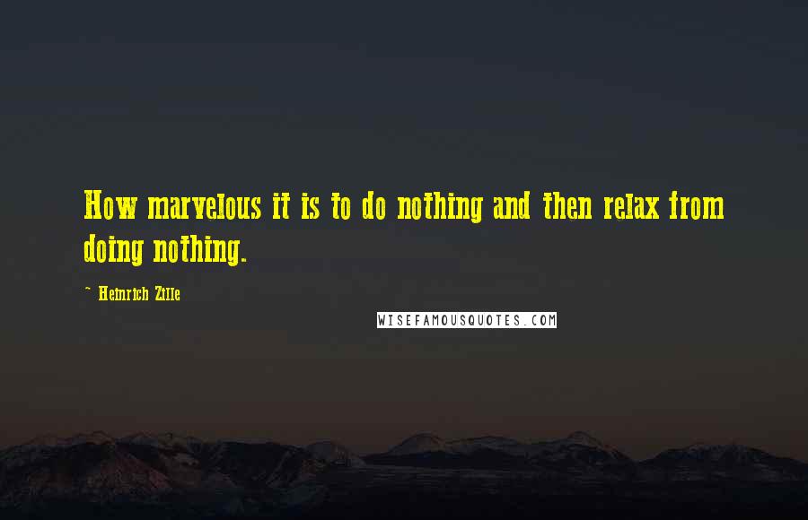 Heinrich Zille Quotes: How marvelous it is to do nothing and then relax from doing nothing.