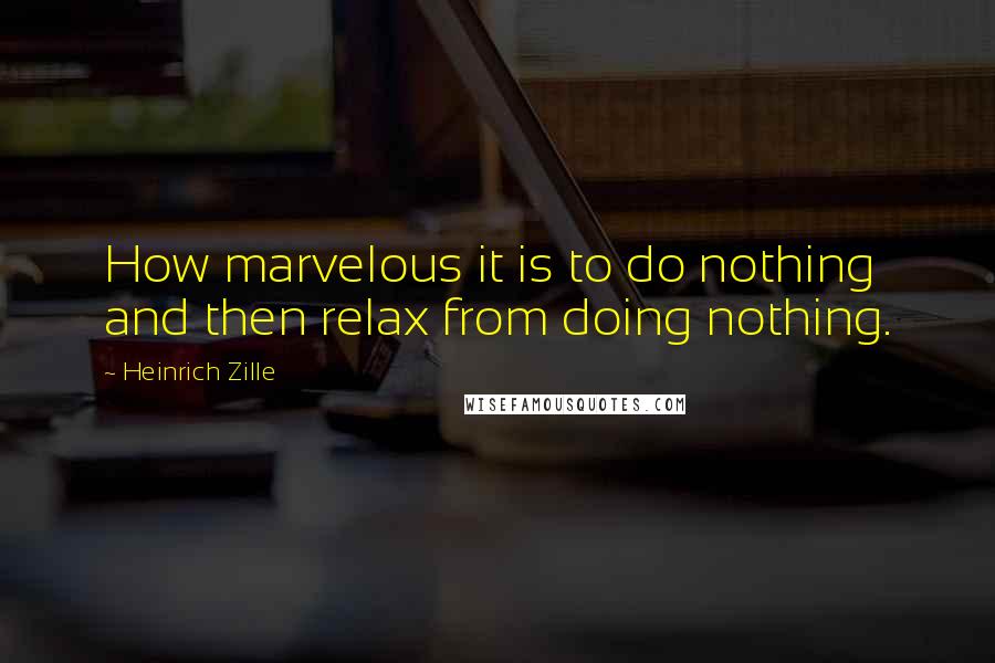 Heinrich Zille Quotes: How marvelous it is to do nothing and then relax from doing nothing.