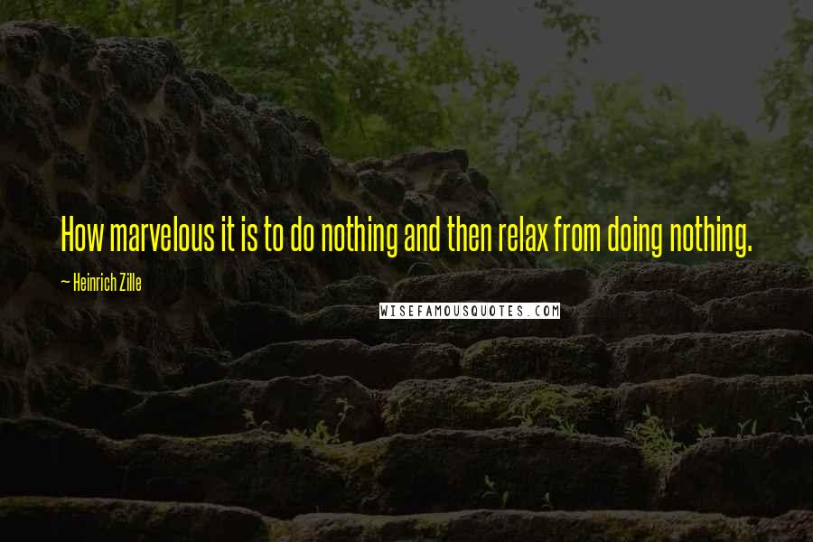 Heinrich Zille Quotes: How marvelous it is to do nothing and then relax from doing nothing.