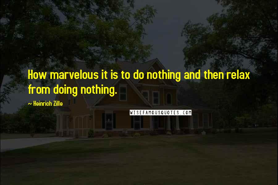 Heinrich Zille Quotes: How marvelous it is to do nothing and then relax from doing nothing.