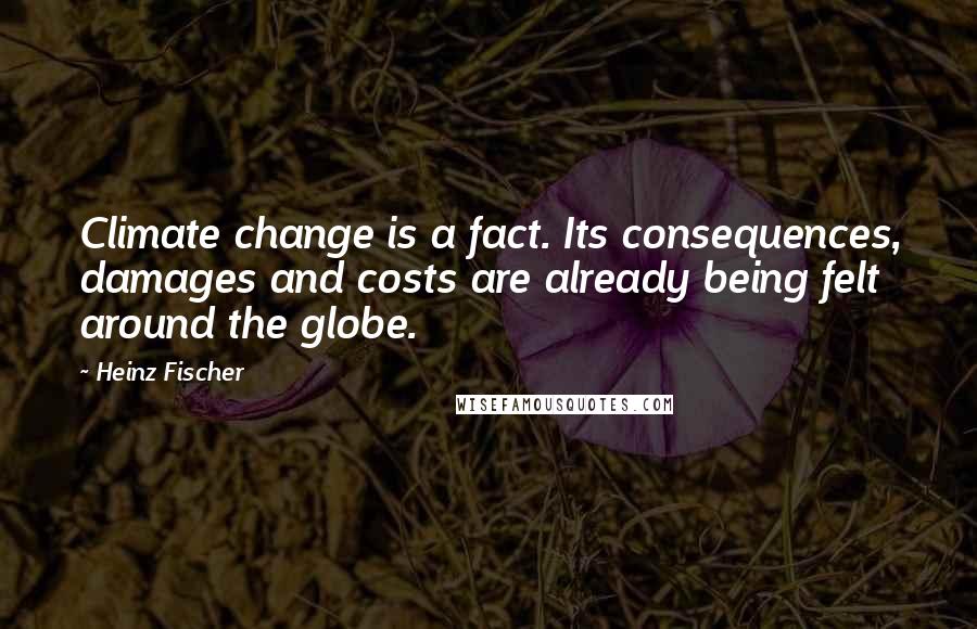 Heinz Fischer Quotes: Climate change is a fact. Its consequences, damages and costs are already being felt around the globe.