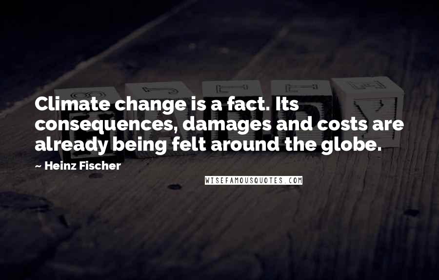 Heinz Fischer Quotes: Climate change is a fact. Its consequences, damages and costs are already being felt around the globe.
