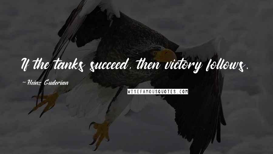 Heinz Guderian Quotes: If the tanks succeed, then victory follows.