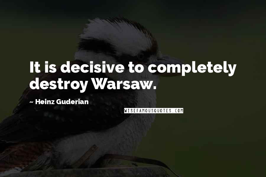 Heinz Guderian Quotes: It is decisive to completely destroy Warsaw.