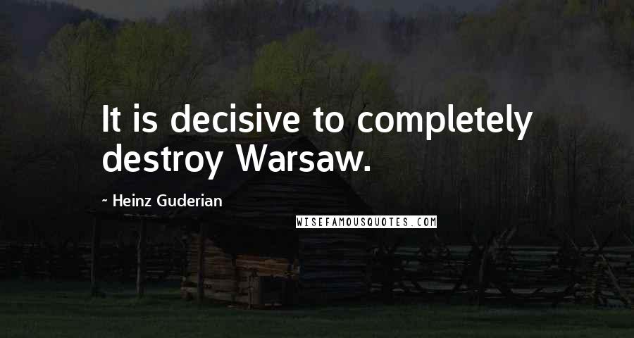 Heinz Guderian Quotes: It is decisive to completely destroy Warsaw.